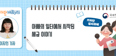 ⏩✍[기자단 심사과제] 아빠의 일터에서 시작된 세금 이야기_이지인 기자