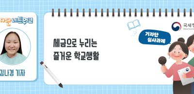 ✍[기자단 심사과제] 세금으로 누리는 즐거운 학교생활_김나경 기자
