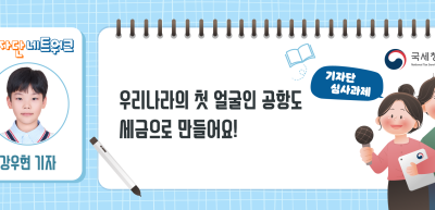 ✍[기자단 심사과제] 우리나라의 첫 얼굴인 공항도 세금으로 만들어요!_강우현 기자