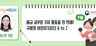 (7월)⏩✍세금 공부와 기자 활동을 한 번에! 국세청 어린이기자단 A to Z_이나은 기자
