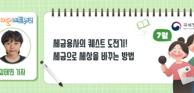 (7월)⏩✍세금용사의 퀘스트 도전기! 세금으로 세상을 바꾸는 방법_김태민 기자