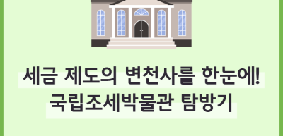 [🚀연간 미션] ⏩세금 제도의 변천사를 한눈에! 국립조세박물관 탐방기_최지인 기자