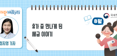 (8월)⏩휴가 중 만나게 된 세금 이야기_정지영 기자