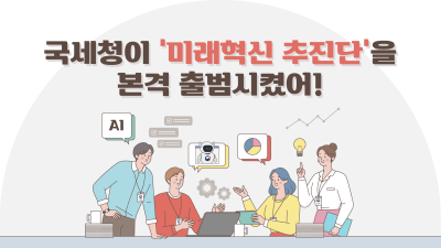 국세청이 ‘미래혁신 추진단’을 본격 출범시켰어!