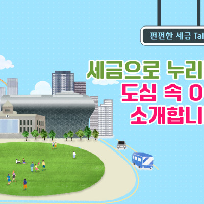 세금으로 누리는 행복, 도심 속 OO을 소개합니다!