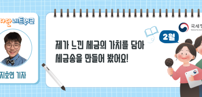 (2월)⏩✍제가 느낀 세금의 가치를 담아 세금송을 만들어 봤어요!_지호연 기자