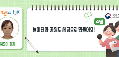 (4월)✍놀이터와 공원도 세금으로 만들어요!_최유이 기자