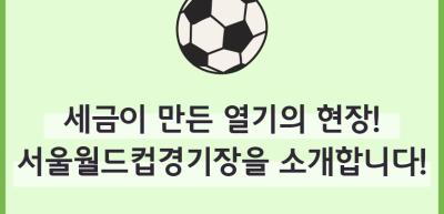 (8월)⏩세금이 만든 열기의 현장! 서울월드컵경기장을 소개합니다!_최지인 기자