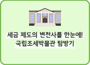 Image [🚀연간 미션] ⏩세금 제도의 변천사를 한눈에! 국립조세박물관 탐방기_최지인 기자