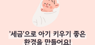 ⏩✍🥇‘세금’으로 아기 키우기 좋은 환경을 만들어요!_심소윤 명예기자