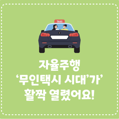 자율주행 ‘무인택시 시대’가 활짝 열렸어요!