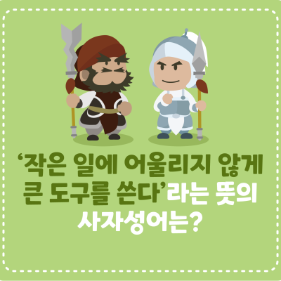 [삼국지에서 배워요] ‘작은 일에 어울리지 않게 큰 도구를 쓴다’라는 뜻의 사자성어는?