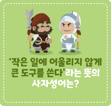 [삼국지에서 배워요] ‘작은 일에 어울리지 않게 큰 도구를 쓴다’라는 뜻의 사자성어는?