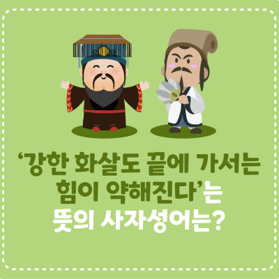 ‘강한 화살도 끝에 가서는 힘이 약해진다’는 뜻의 사자성어는?
