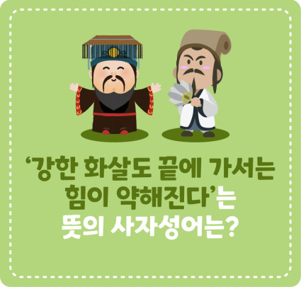 ‘강한 화살도 끝에 가서는 힘이 약해진다’는 뜻의 사자성어는?