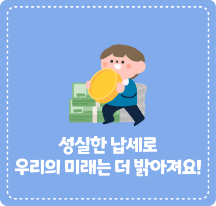 성실한 납세로 우리의 미래가 더 밝아져요!