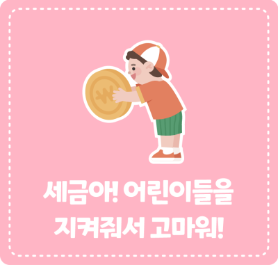 세금아! 어린이들을 지켜줘서 고마워!