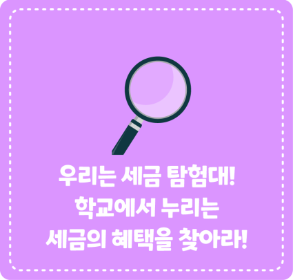 우리는 세금 탐험대! 학교에서 누리는 세금의 혜택을 찾아라!